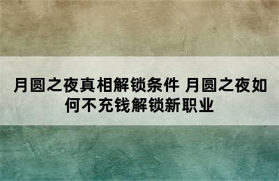 月圆之夜真相解锁条件 月圆之夜如何不充钱解锁新职业